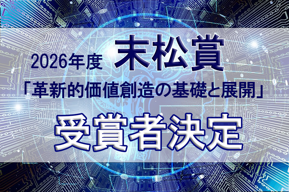 2026年度末松賞「革新的価値創造の基礎と展開」　受賞者決定